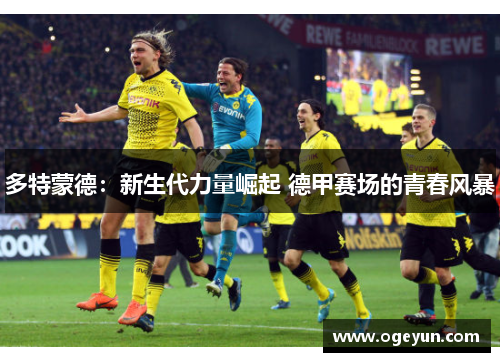 多特蒙德：新生代力量崛起 德甲赛场的青春风暴