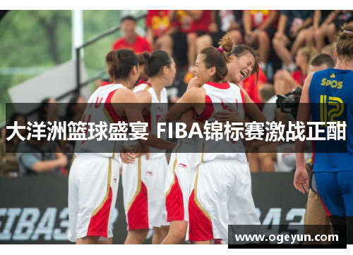 大洋洲篮球盛宴 FIBA锦标赛激战正酣