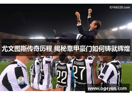 尤文图斯传奇历程 揭秘意甲豪门如何铸就辉煌