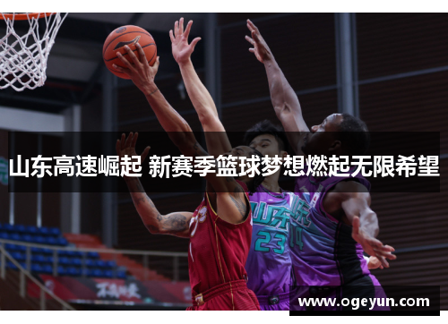 山东高速崛起 新赛季篮球梦想燃起无限希望