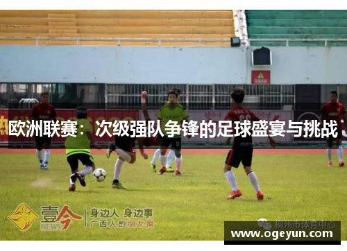 欧洲联赛：次级强队争锋的足球盛宴与挑战