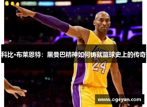 科比·布莱恩特：黑曼巴精神如何铸就篮球史上的传奇