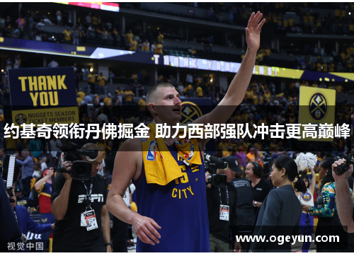 约基奇领衔丹佛掘金 助力西部强队冲击更高巅峰