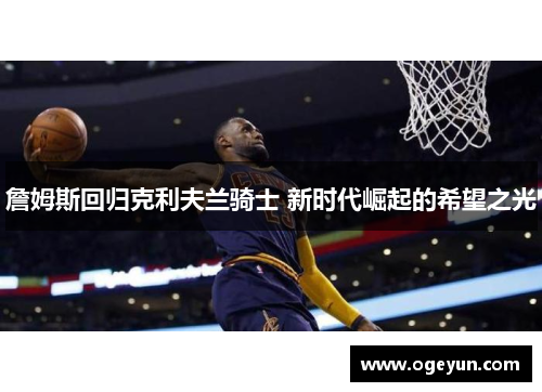 詹姆斯回归克利夫兰骑士 新时代崛起的希望之光