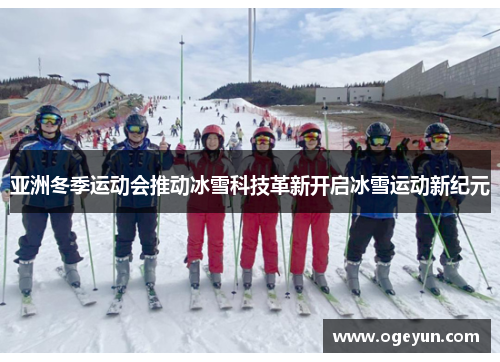 亚洲冬季运动会推动冰雪科技革新开启冰雪运动新纪元
