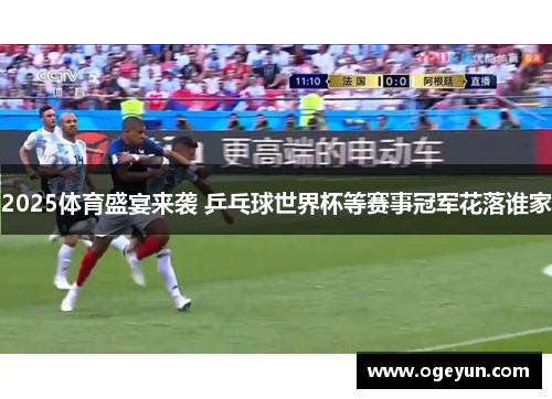 2025体育盛宴来袭 乒乓球世界杯等赛事冠军花落谁家