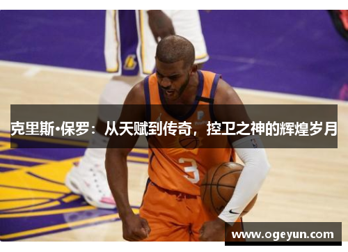 克里斯·保罗：从天赋到传奇，控卫之神的辉煌岁月