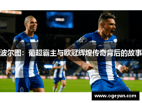 波尔图：葡超霸主与欧冠辉煌传奇背后的故事