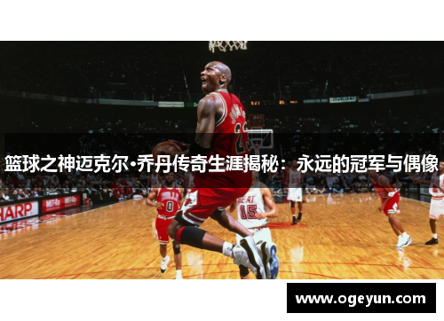 篮球之神迈克尔·乔丹传奇生涯揭秘：永远的冠军与偶像
