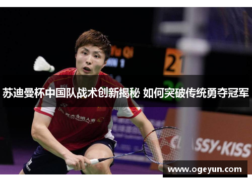 苏迪曼杯中国队战术创新揭秘 如何突破传统勇夺冠军