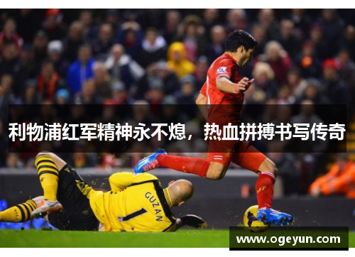 利物浦红军精神永不熄，热血拼搏书写传奇