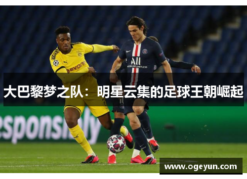 大巴黎梦之队：明星云集的足球王朝崛起