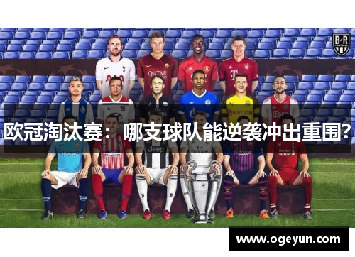 欧冠淘汰赛：哪支球队能逆袭冲出重围？