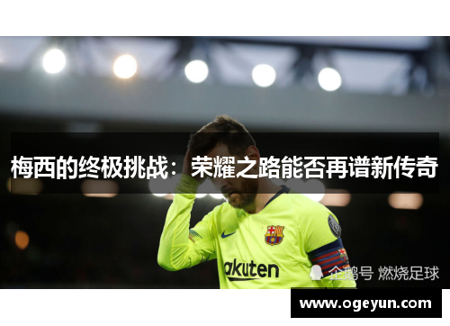 梅西的终极挑战：荣耀之路能否再谱新传奇