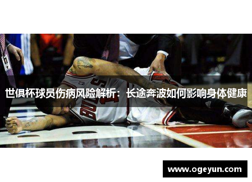 世俱杯球员伤病风险解析：长途奔波如何影响身体健康