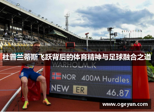 杜普兰蒂斯飞跃背后的体育精神与足球融合之道