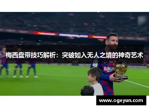梅西盘带技巧解析：突破如入无人之境的神奇艺术