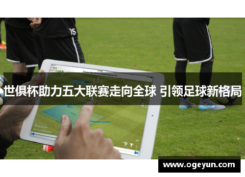 世俱杯助力五大联赛走向全球 引领足球新格局
