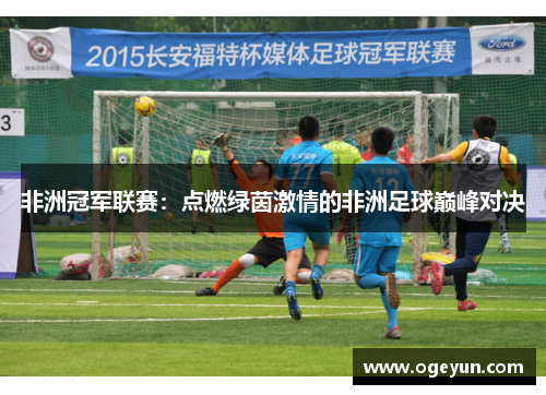 非洲冠军联赛：点燃绿茵激情的非洲足球巅峰对决