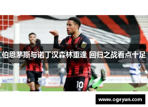 伯恩茅斯与诺丁汉森林重逢 回归之战看点十足