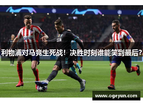 利物浦对马竞生死战！决胜时刻谁能笑到最后？