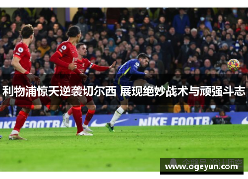 利物浦惊天逆袭切尔西 展现绝妙战术与顽强斗志