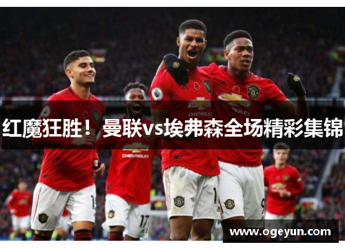 红魔狂胜！曼联vs埃弗森全场精彩集锦
