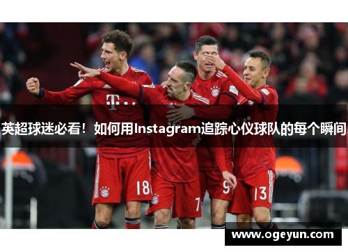 英超球迷必看！如何用Instagram追踪心仪球队的每个瞬间