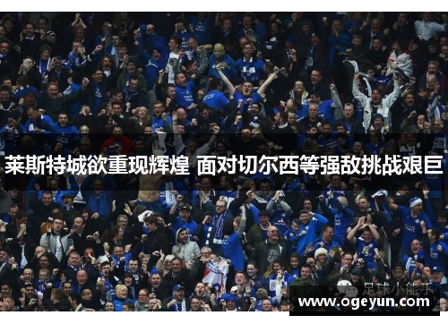 莱斯特城欲重现辉煌 面对切尔西等强敌挑战艰巨