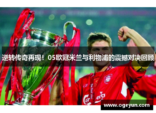 逆转传奇再现！05欧冠米兰与利物浦的震撼对决回顾
