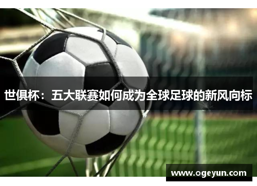 世俱杯：五大联赛如何成为全球足球的新风向标