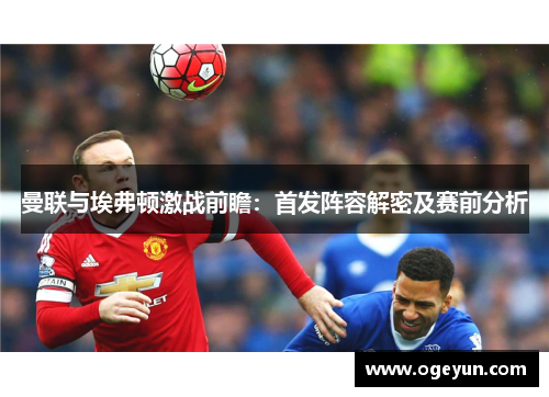 曼联与埃弗顿激战前瞻：首发阵容解密及赛前分析