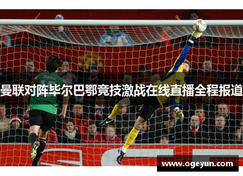 曼联对阵毕尔巴鄂竞技激战在线直播全程报道
