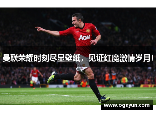 曼联荣耀时刻尽显壁纸，见证红魔激情岁月！