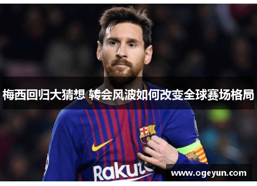 梅西回归大猜想 转会风波如何改变全球赛场格局